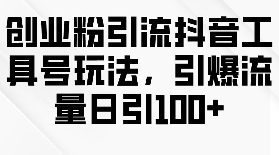 创业粉引流抖音工具号玩法，引爆流量日引100+网创吧-网创项目资源站-副业项目-创业项目-搞钱项目念念云网创