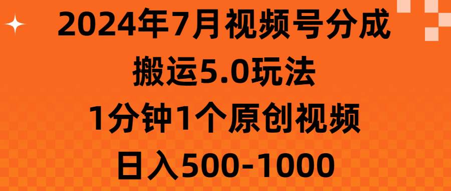 2024年7月视频号分成搬运5.0玩法，1分钟1个原创视频，日入500-1000网创吧-网创项目资源站-副业项目-创业项目-搞钱项目念念云网创