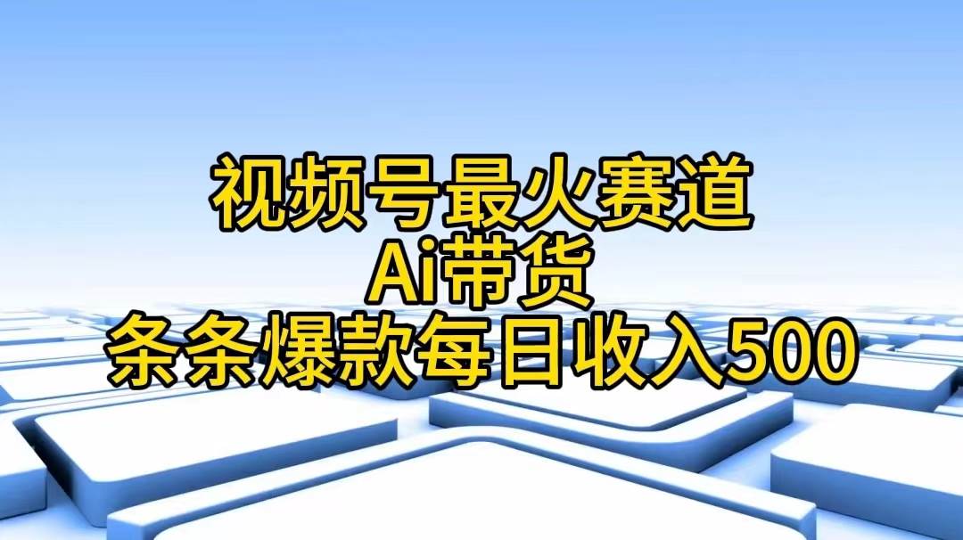 视频号最火赛道——Ai带货条条爆款每日收入500网创吧-网创项目资源站-副业项目-创业项目-搞钱项目念念云网创