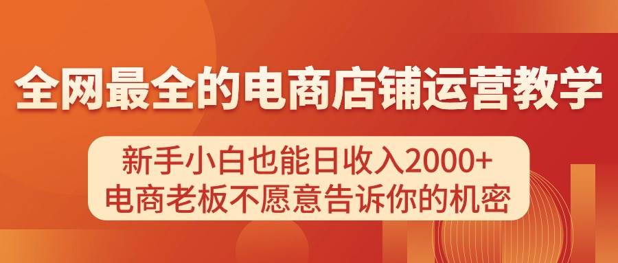 电商店铺运营教学，新手小白也能日收入2000+，电商老板不愿意告诉你的机密网创吧-网创项目资源站-副业项目-创业项目-搞钱项目念念云网创