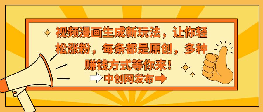 视频漫画生成新玩法，让你轻松涨粉，每条都是原创，多种赚钱方式等你来！网创吧-网创项目资源站-副业项目-创业项目-搞钱项目念念云网创