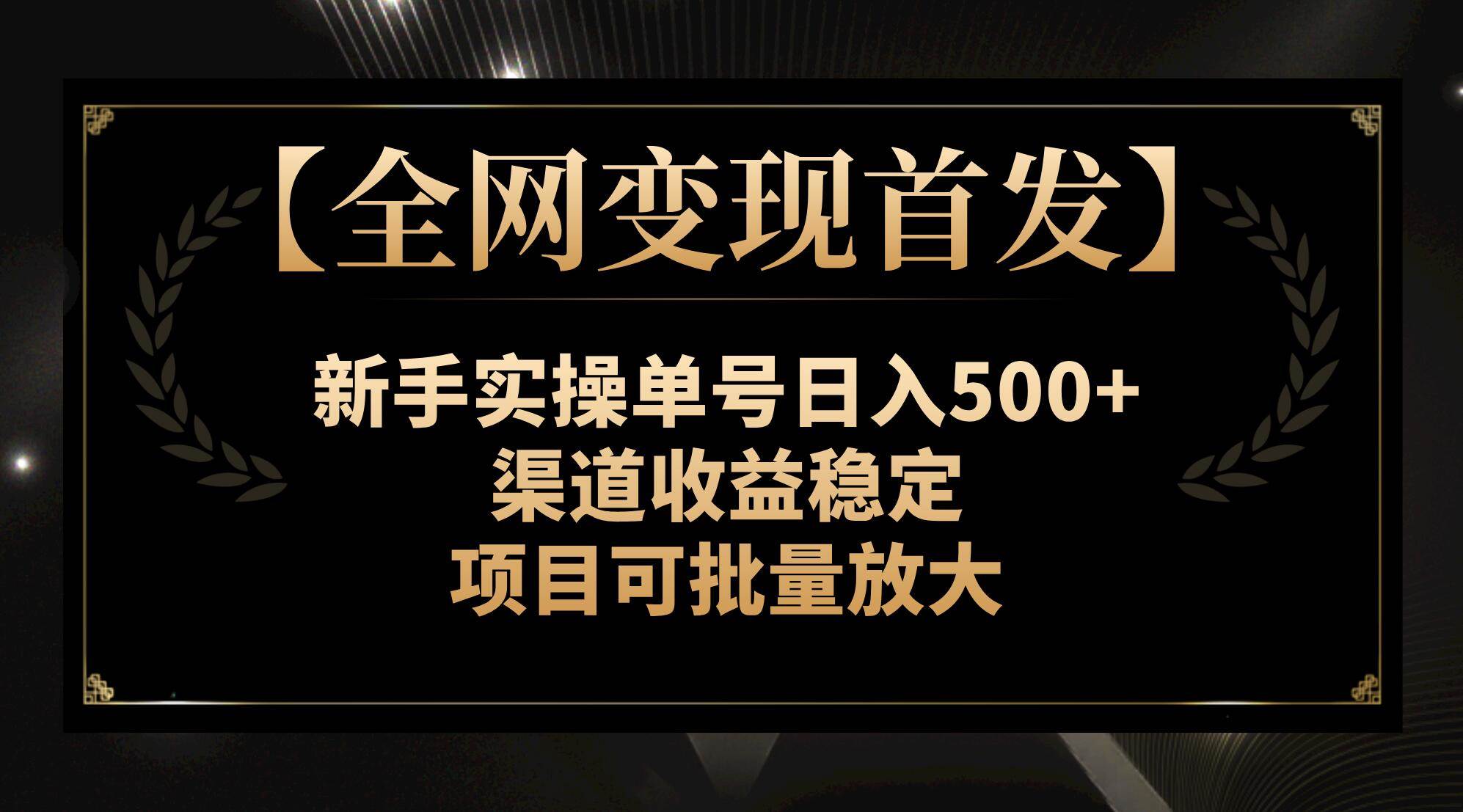 【全网变现首发】新手实操单号日入500+，渠道收益稳定，项目可批量放大网创吧-网创项目资源站-副业项目-创业项目-搞钱项目念念云网创