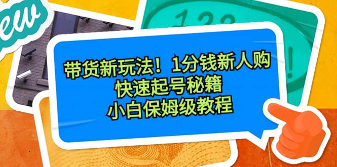 带货新玩法！1分钱新人购，快速起号秘籍！小白保姆级教程网创吧-网创项目资源站-副业项目-创业项目-搞钱项目念念云网创