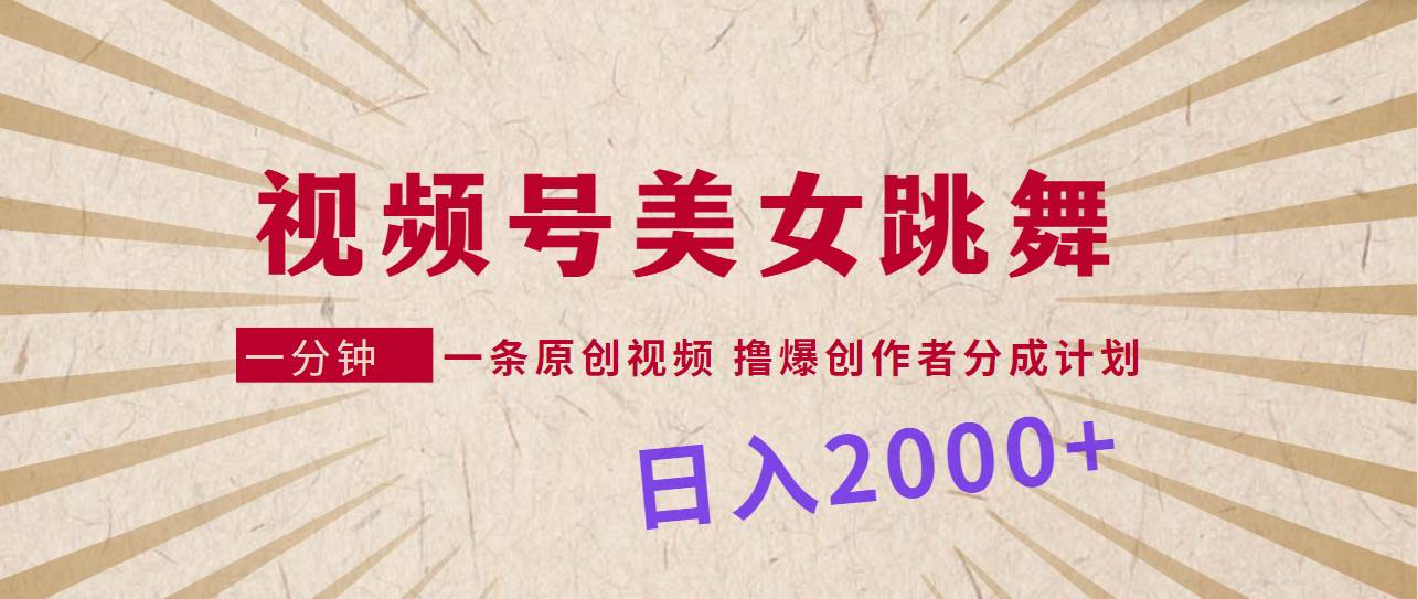 视频号，美女跳舞，一分钟一条原创视频，撸爆创作者分成计划，日入2000+网创吧-网创项目资源站-副业项目-创业项目-搞钱项目念念云网创