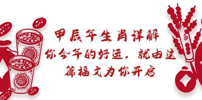 某付费文章：甲辰年生肖详解: 你今年的好运，就由这篇福文为你开启网创吧-网创项目资源站-副业项目-创业项目-搞钱项目念念云网创