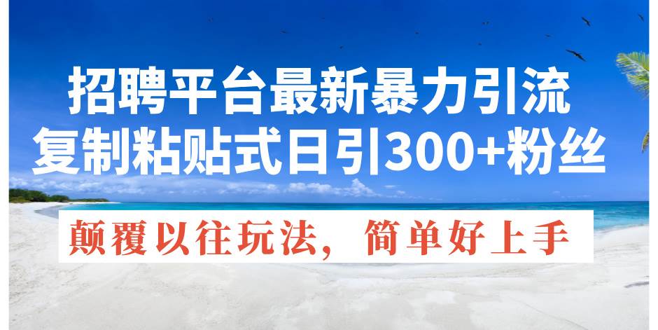 招聘平台最新暴力引流，复制粘贴式日引300+粉丝，颠覆以往垃圾玩法，简…网创吧-网创项目资源站-副业项目-创业项目-搞钱项目念念云网创
