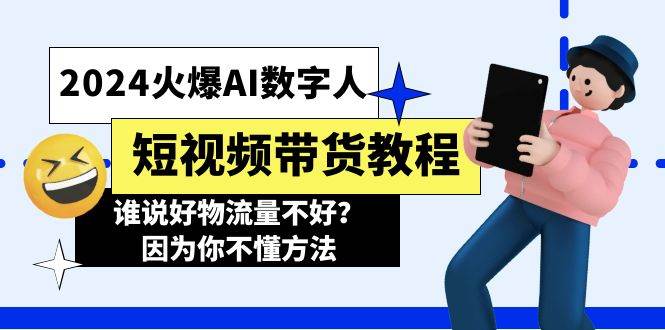 2024火爆AI数字人短视频带货教程，谁说好物流量不好？因为你不懂方法网创吧-网创项目资源站-副业项目-创业项目-搞钱项目念念云网创