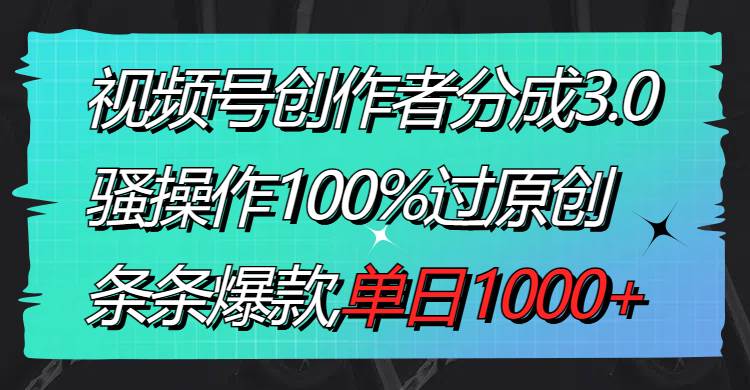 视频号创作者分成3.0玩法，骚操作100%过原创，条条爆款，单日1000+网创吧-网创项目资源站-副业项目-创业项目-搞钱项目念念云网创