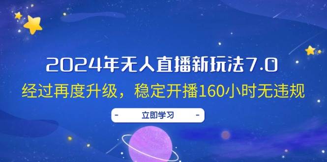 2024年无人直播新玩法7.0，经过再度升级，稳定开播160小时无违规，抖音…网创吧-网创项目资源站-副业项目-创业项目-搞钱项目念念云网创