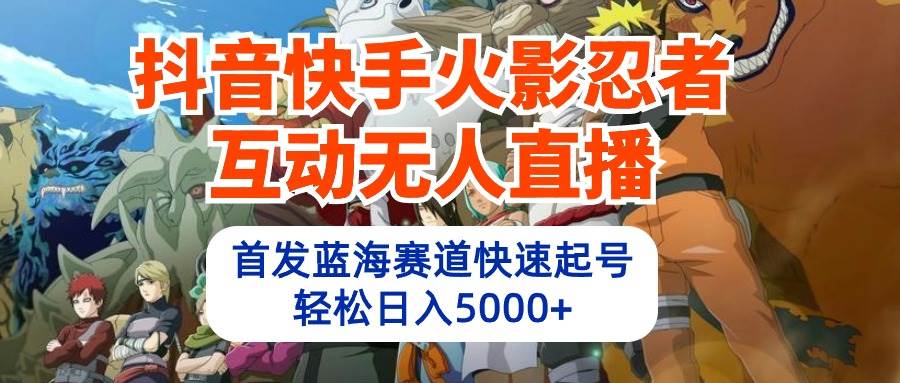 抖音快手火影忍者互动无人直播 蓝海赛道快速起号 日入5000+教程+软件+素材网创吧-网创项目资源站-副业项目-创业项目-搞钱项目念念云网创