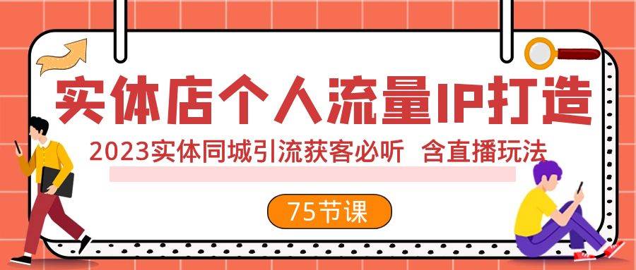 实体店个人流量IP打造 2023实体同城引流获客必听 含直播玩法（75节完整版）网创吧-网创项目资源站-副业项目-创业项目-搞钱项目念念云网创