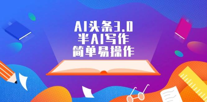 AI头条3.0，半AI写作，简单易操作网创吧-网创项目资源站-副业项目-创业项目-搞钱项目念念云网创