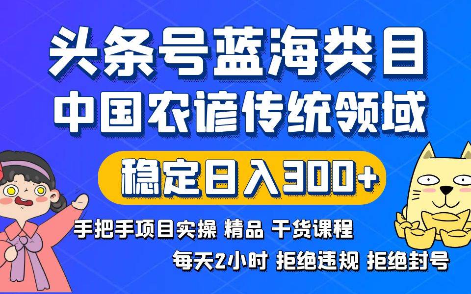 头条号蓝海类目传统和农谚领域实操精品课程拒绝违规封号稳定日入300+网创吧-网创项目资源站-副业项目-创业项目-搞钱项目念念云网创