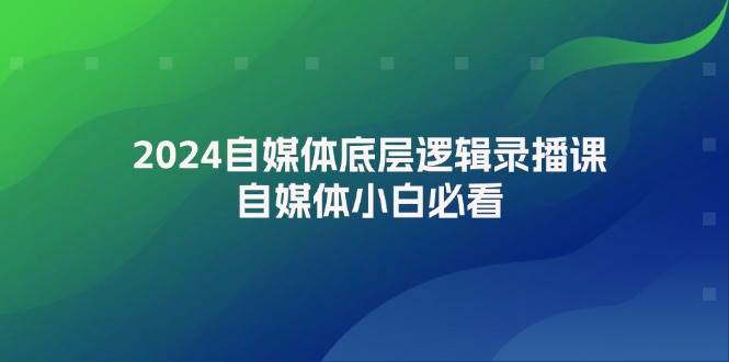 2024自媒体底层逻辑录播课，自媒体小白必看网创吧-网创项目资源站-副业项目-创业项目-搞钱项目念念云网创
