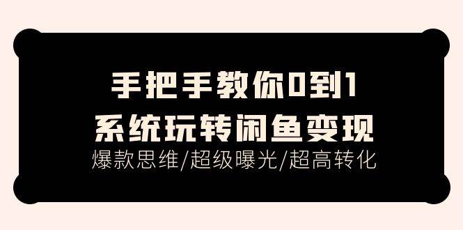手把手教你0到1系统玩转闲鱼变现，爆款思维/超级曝光/超高转化（15节课）网创吧-网创项目资源站-副业项目-创业项目-搞钱项目念念云网创