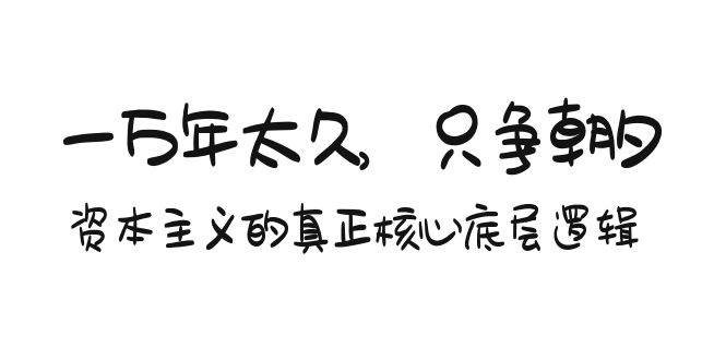 某付费文章《一万年太久，只争朝夕：资本主义的真正核心底层逻辑》网创吧-网创项目资源站-副业项目-创业项目-搞钱项目念念云网创