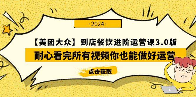 【美团-大众】到店餐饮 进阶运营课3.0版，耐心看完所有视频你也能做好运营网创吧-网创项目资源站-副业项目-创业项目-搞钱项目念念云网创