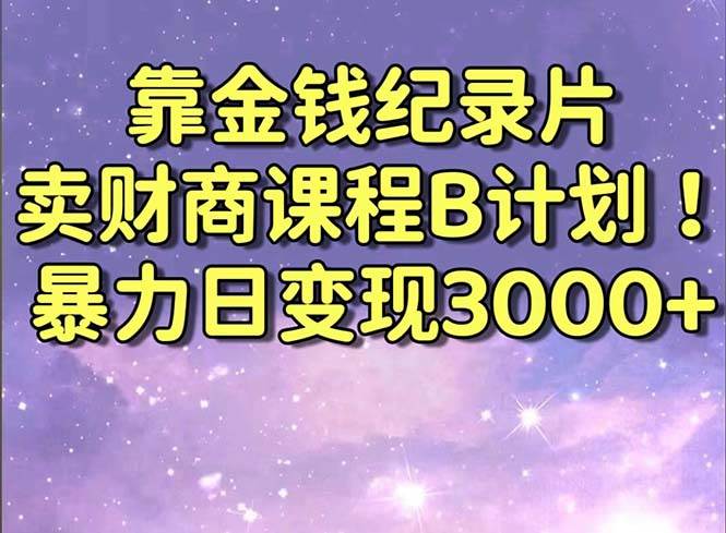 靠金钱纪录片卖财商课程B计划！暴力日变现3000+，喂饭式干货教程！网创吧-网创项目资源站-副业项目-创业项目-搞钱项目念念云网创