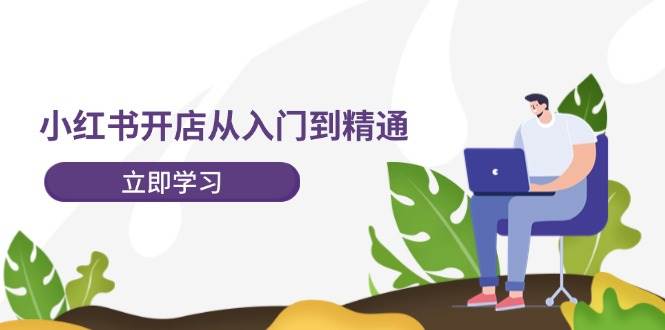 小红书开店从入门到精通，快速掌握小红书店铺运营，实现开店创收-202节课网创吧-网创项目资源站-副业项目-创业项目-搞钱项目念念云网创