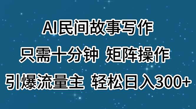 AI民间故事写作，只需十分钟，矩阵操作，引爆流量主，轻松日入300+网创吧-网创项目资源站-副业项目-创业项目-搞钱项目念念云网创