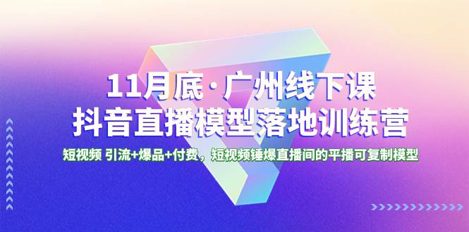 11月底·广州线下课抖音直播模型落地特训营，短视频 引流+爆品+付费，短视频锤爆直播间的平播可复制模型网创吧-网创项目资源站-副业项目-创业项目-搞钱项目念念云网创