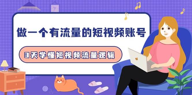 做一个 有流量的短视频账号，3天学懂短视频流量逻辑（10节课）网创吧-网创项目资源站-副业项目-创业项目-搞钱项目念念云网创