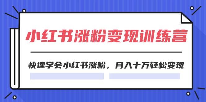 2024小红书涨粉变现训练营，快速学会小红书涨粉，月入十万轻松变现(40节)网创吧-网创项目资源站-副业项目-创业项目-搞钱项目念念云网创
