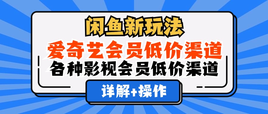 闲鱼新玩法，爱奇艺会员低价渠道，各种影视会员低价渠道详解网创吧-网创项目资源站-副业项目-创业项目-搞钱项目念念云网创