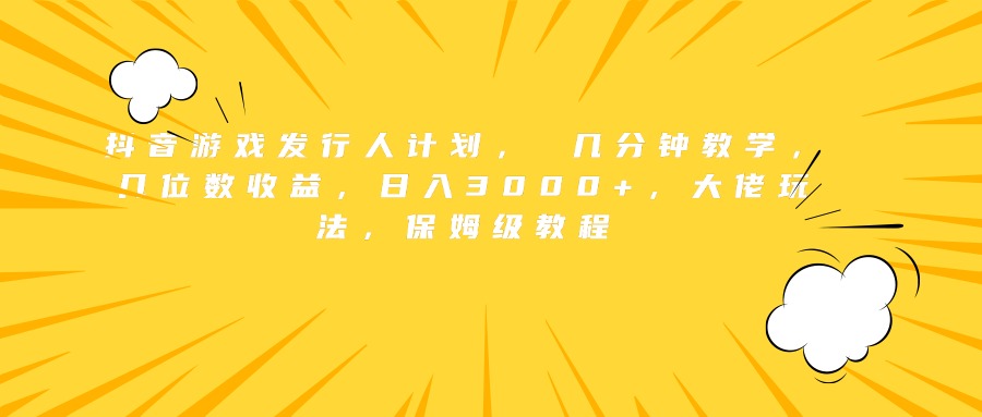 抖音游戏发行人计划， 几分钟教学，几位数收益，日入3000+，大佬玩法，保姆级教程网创吧-网创项目资源站-副业项目-创业项目-搞钱项目念念云网创