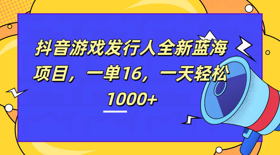 全新抖音游戏发行人蓝海项目，一单16，一天轻松1000+网创吧-网创项目资源站-副业项目-创业项目-搞钱项目念念云网创