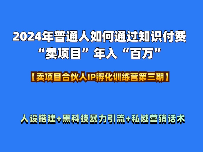 2024年普通人如何通过知识付费“卖项目”年入“百万”人设搭建-黑科技暴力引流-全流程网创吧-网创项目资源站-副业项目-创业项目-搞钱项目念念云网创