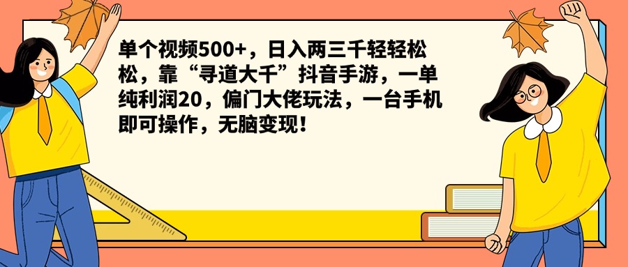 单个视频500+，日入两三千轻轻松松，靠“寻道大千”抖音手游，一单纯利润20，偏门大佬玩法，一台手机即可操作，无脑变现！网创吧-网创项目资源站-副业项目-创业项目-搞钱项目念念云网创