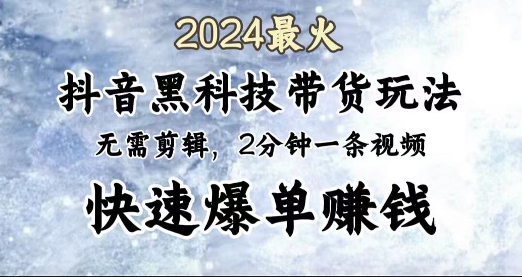 2024最火，抖音黑科技带货玩法，无需剪辑基础，2分钟一条作品，快速爆单网创吧-网创项目资源站-副业项目-创业项目-搞钱项目念念云网创