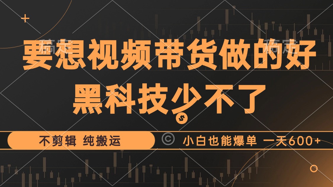 抖音视频带货最暴力玩法，利用黑科技纯搬运，一刀不剪，小白也能爆单，一天600+网创吧-网创项目资源站-副业项目-创业项目-搞钱项目念念云网创
