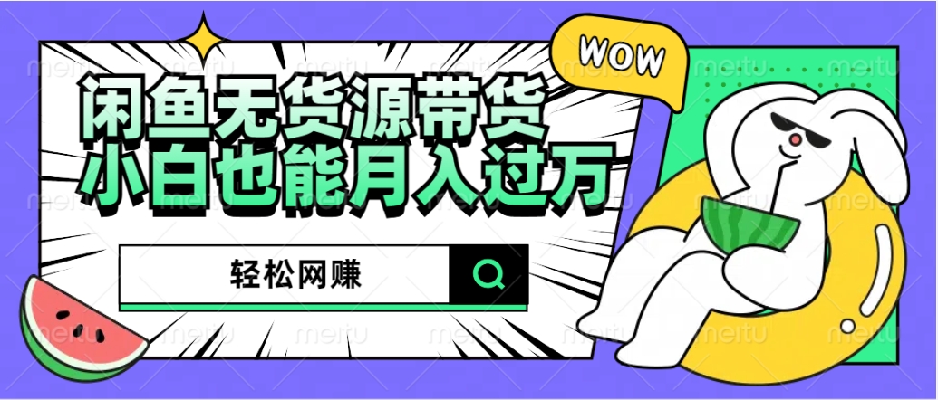 闲鱼无货源带货：轻松网赚，小白也能月入过万的秘密武器网创吧-网创项目资源站-副业项目-创业项目-搞钱项目念念云网创