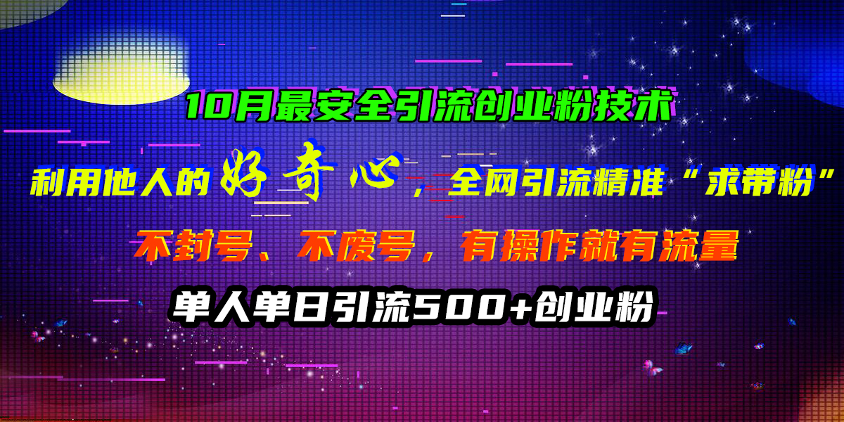 10月最安全引流创业粉技术，利用他人的好奇心，全网引流精准“求带粉”，不封号、不废号，有操作就有流量，单人单日引流500+创业粉网创吧-网创项目资源站-副业项目-创业项目-搞钱项目念念云网创