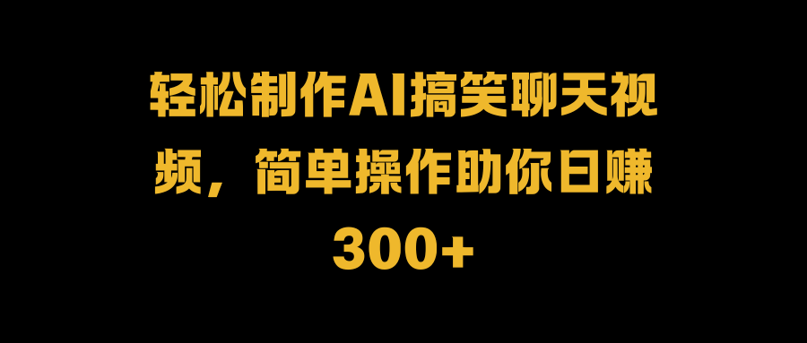 轻松制作AI搞笑聊天视频，简单操作助你日赚300+网创吧-网创项目资源站-副业项目-创业项目-搞钱项目念念云网创