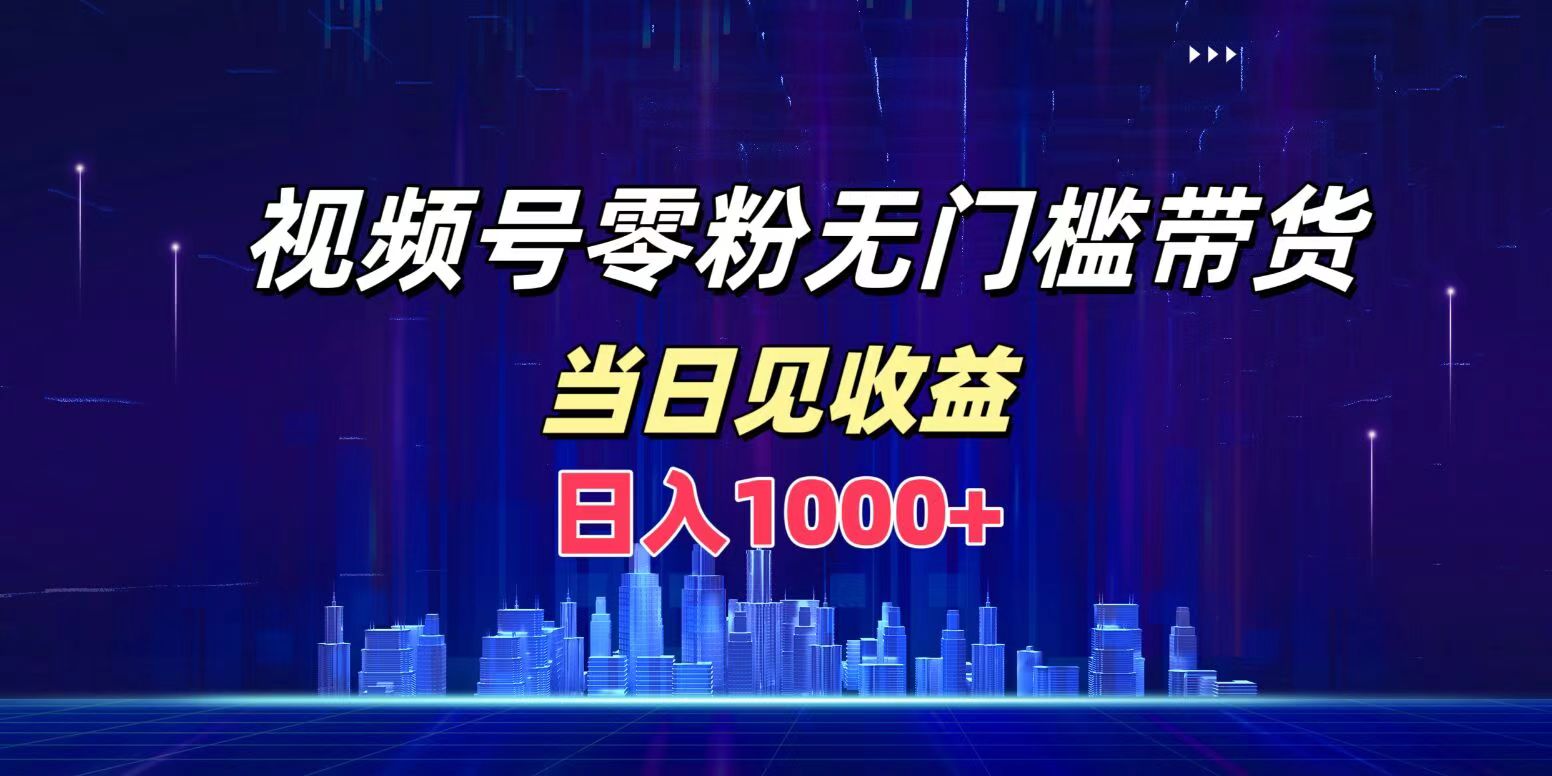 视频号0粉无门槛带货，日入1000+，当天见收益网创吧-网创项目资源站-副业项目-创业项目-搞钱项目念念云网创