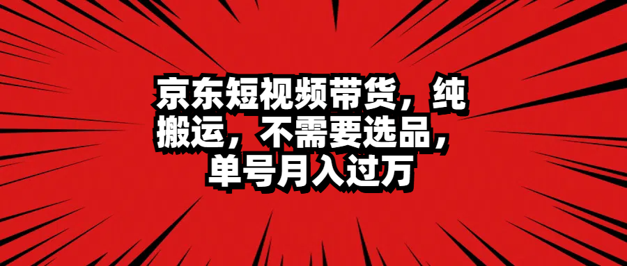 京东短视频带货，纯搬运，不需要选品，单号月入过万网创吧-网创项目资源站-副业项目-创业项目-搞钱项目念念云网创