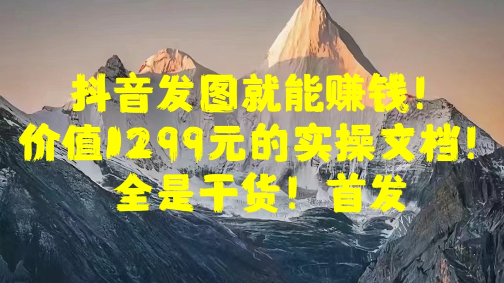 抖音发图就能赚钱！价值1299元的实操文档，全是干货！首发网创吧-网创项目资源站-副业项目-创业项目-搞钱项目念念云网创