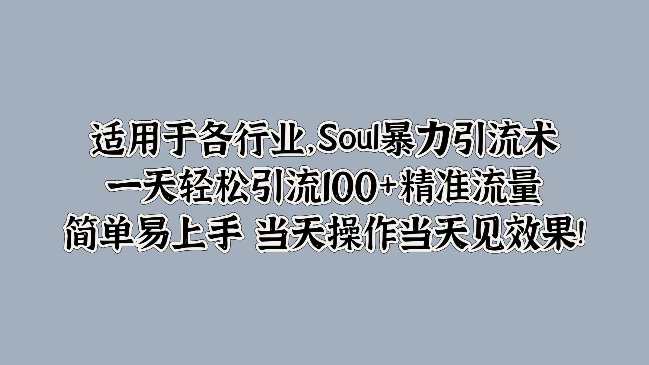 适用于各行业，Soul暴力引流术，一天轻松引流100+精准流量，简单易上手 当天操作当天见效果!网创吧-网创项目资源站-副业项目-创业项目-搞钱项目念念云网创