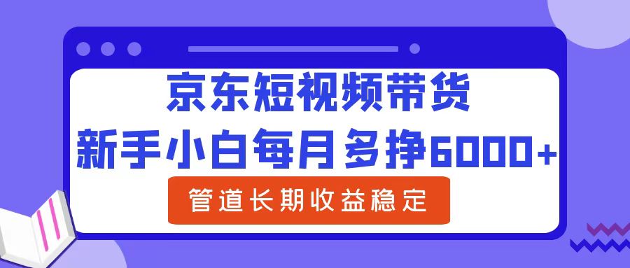 新手小白每月多挣6000+京东短视频带货，可管道长期稳定收益网创吧-网创项目资源站-副业项目-创业项目-搞钱项目念念云网创