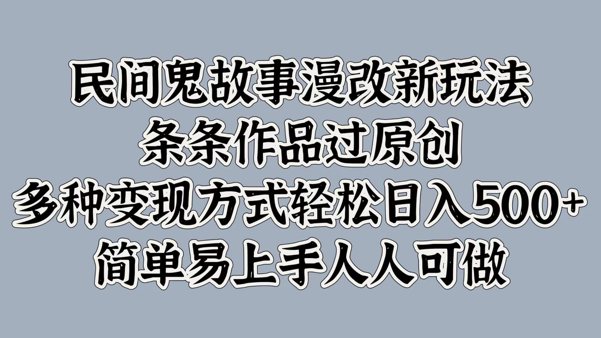 民间鬼故事漫改新玩法，条条作品过原创，简单易上手人人可做，多种变现方式轻松日入500+网创吧-网创项目资源站-副业项目-创业项目-搞钱项目念念云网创