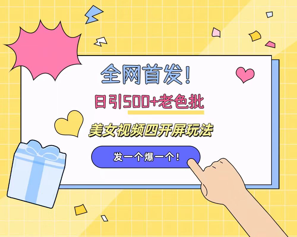 全网首发！日引500+老色批 美女视频四开屏玩法！发一个爆一个！网创吧-网创项目资源站-副业项目-创业项目-搞钱项目念念云网创