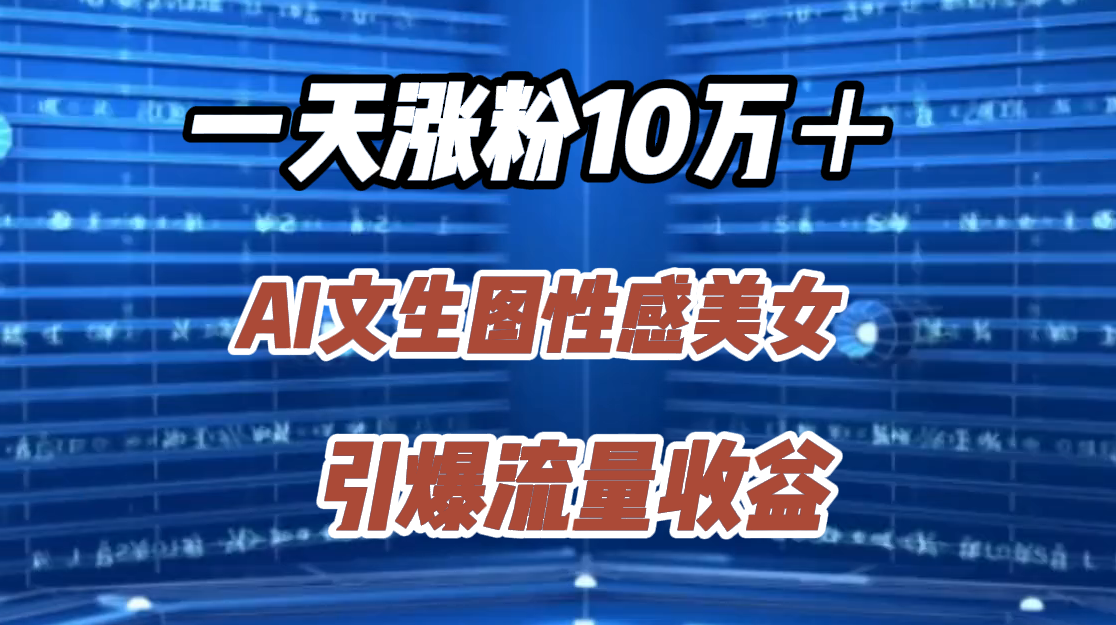 一天涨粉10万＋，AI文生图性感美女，引爆流量收益网创吧-网创项目资源站-副业项目-创业项目-搞钱项目念念云网创