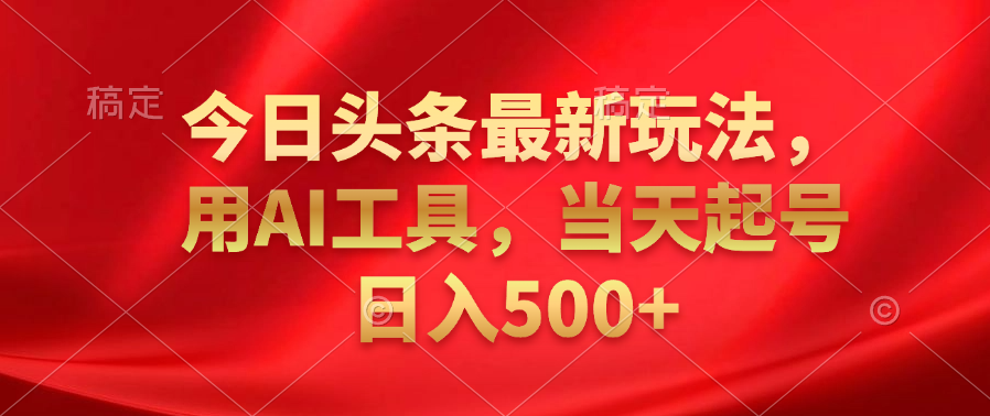 今日头条最新玩法，利用AI工具，当天起号日入500+网创吧-网创项目资源站-副业项目-创业项目-搞钱项目念念云网创