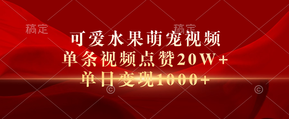 可爱水果萌宠视频，单条视频点赞20W+，单日变现1000+网创吧-网创项目资源站-副业项目-创业项目-搞钱项目念念云网创