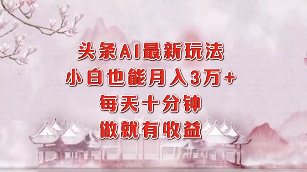 头条AI最新玩法，小白轻松月入三万＋，每天十分钟，做就有收益网创吧-网创项目资源站-副业项目-创业项目-搞钱项目念念云网创