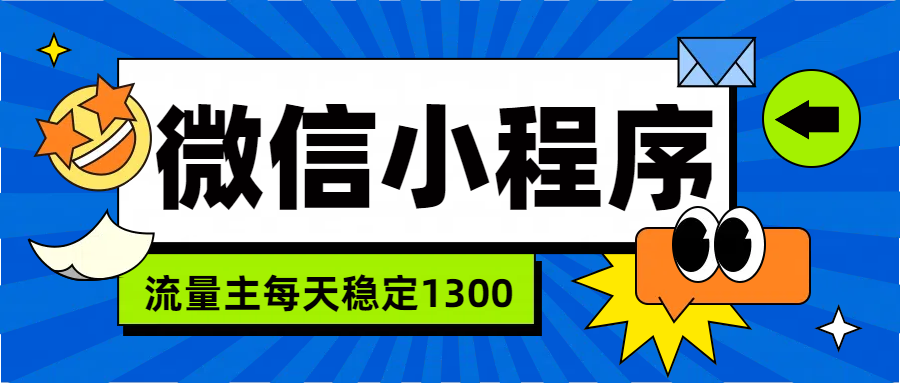 微信小程序流量主，每天都是1300网创吧-网创项目资源站-副业项目-创业项目-搞钱项目念念云网创
