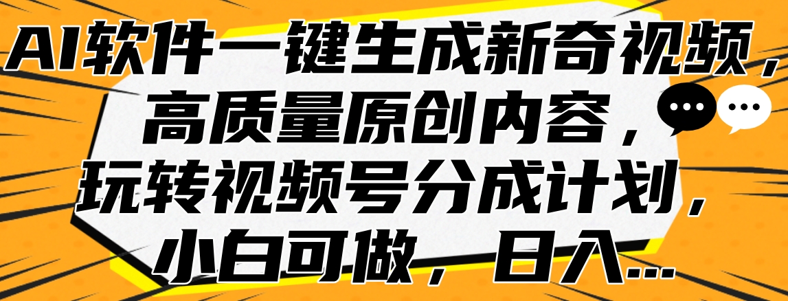 AI软件一键生成新奇视频，高质量原创内容，玩转视频号分成计划，小白可做，日入…网创吧-网创项目资源站-副业项目-创业项目-搞钱项目念念云网创